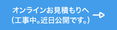 オンラインお見積もりへ（工事中。近日公開です。）