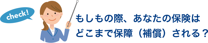 もしもの際、あなたの保険はどこまで保障（補償）される？