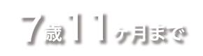 7歳11ヶ月まで