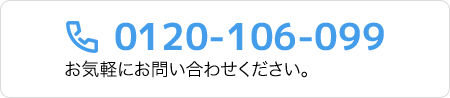 0120-106-099 お気軽にお問い合わせください。